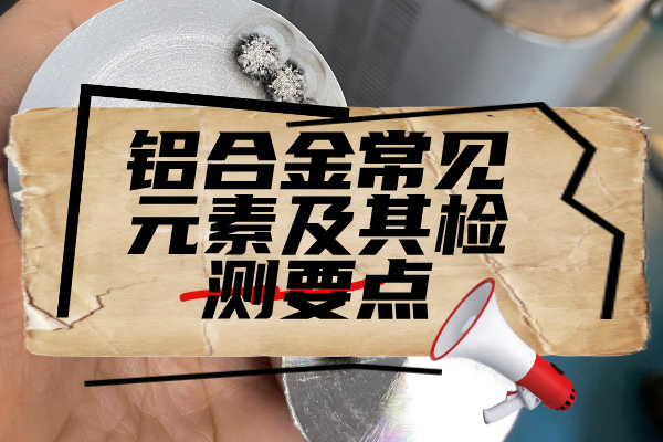 铝合金常见元素及其检测要点 铝合金常见元素及其检测要点